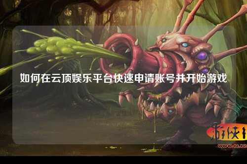 如何在云顶娱乐平台快速申请账号并开始游戏