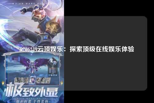 9206249云顶娱乐：探索顶级在线娱乐体验