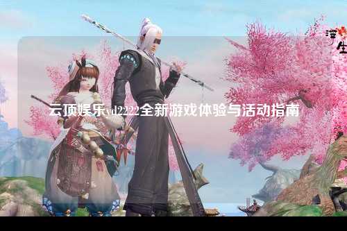 云顶娱乐yd2222全新游戏体验与活动指南