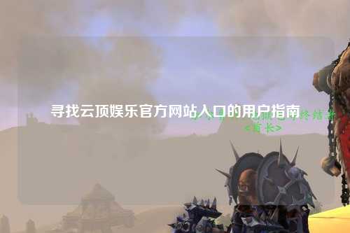 寻找云顶娱乐官方网站入口的用户指南