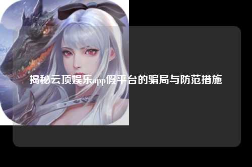 揭秘云顶娱乐app假平台的骗局与防范措施