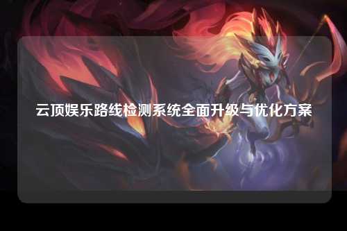 云顶娱乐路线检测系统全面升级与优化方案