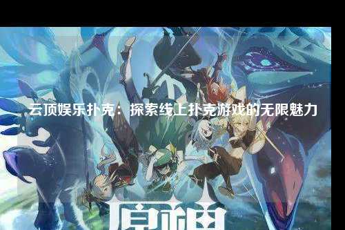 云顶娱乐扑克：探索线上扑克游戏的无限魅力