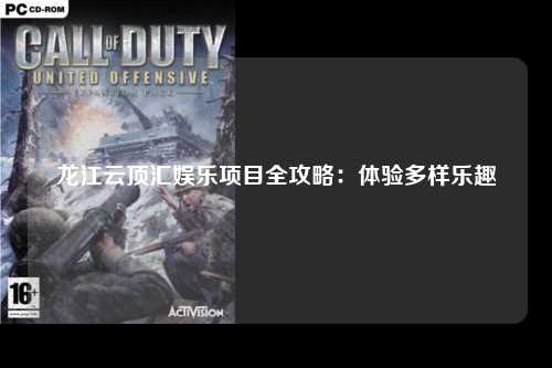 龙江云顶汇娱乐项目全攻略：体验多样乐趣
