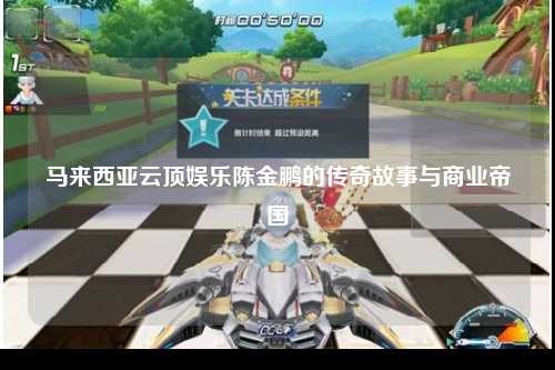 马来西亚云顶娱乐陈金鹏的传奇故事与商业帝国