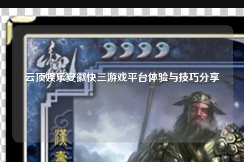 云顶娱乐安徽快三游戏平台体验与技巧分享