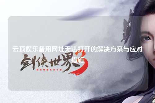云顶娱乐备用网址无法打开的解决方案与应对措施
