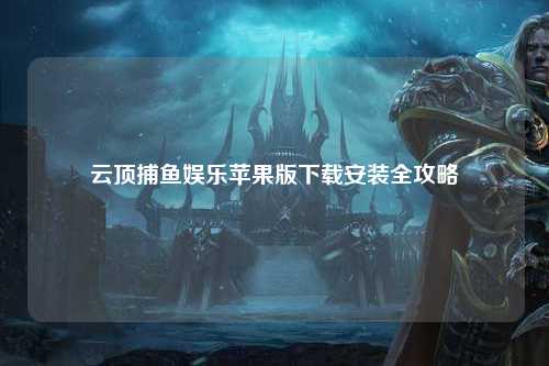 云顶捕鱼娱乐苹果版下载安装全攻略