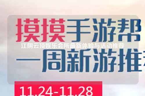 江阴云顶娱乐会所最新体验与活动推荐