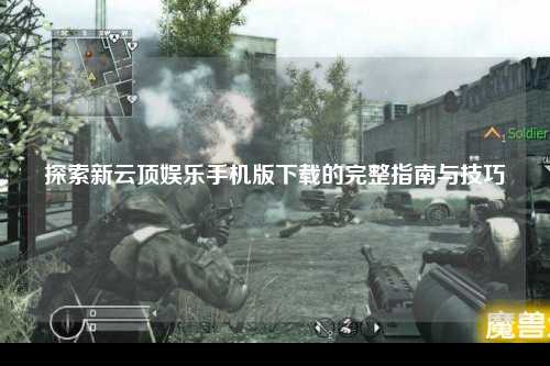 探索新云顶娱乐手机版下载的完整指南与技巧