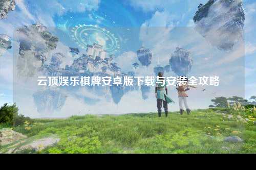 云顶娱乐棋牌安卓版下载与安装全攻略