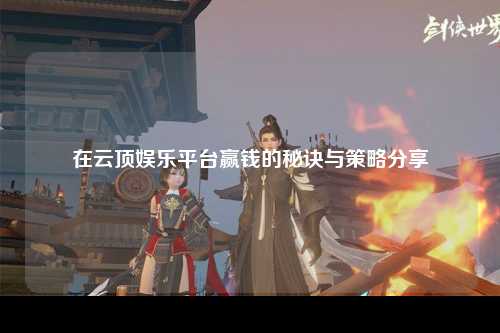 在云顶娱乐平台赢钱的秘诀与策略分享