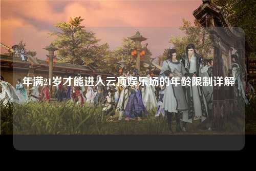 年满21岁才能进入云顶娱乐场的年龄限制详解