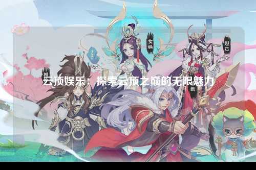 云顶娱乐：探索云顶之巅的无限魅力