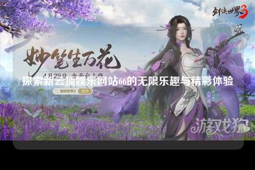 探索新云顶娱乐网站66的无限乐趣与精彩体验