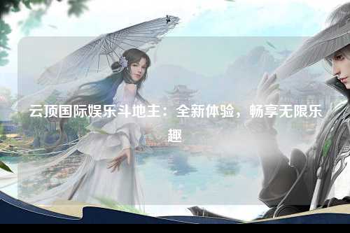 云顶国际娱乐斗地主：全新体验，畅享无限乐趣