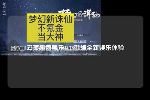 云顶集团娱乐4118引领全新娱乐体验