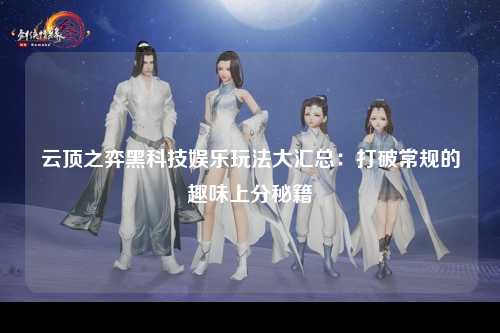 云顶之弈黑科技娱乐玩法大汇总：打破常规的趣味上分秘籍