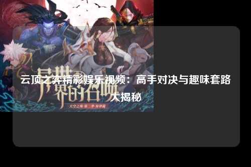 云顶之弈精彩娱乐视频：高手对决与趣味套路大揭秘