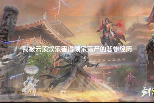 我被云顶娱乐害得倾家荡产的悲惨经历