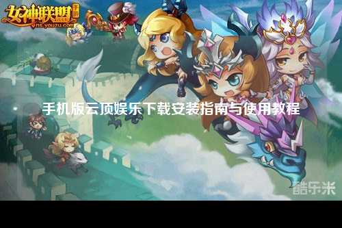 手机版云顶娱乐下载安装指南与使用教程