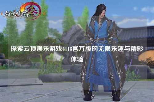 探索云顶娱乐游戏4118官方版的无限乐趣与精彩体验