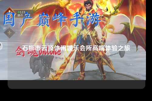 石狮市云顶休闲娱乐会所高端体验之旅