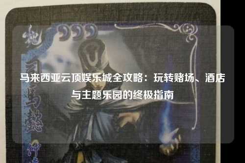 马来西亚云顶娱乐城全攻略：玩转赌场、酒店与主题乐园的终极指南