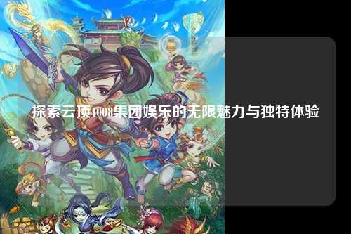 探索云顶4008集团娱乐的无限魅力与独特体验
