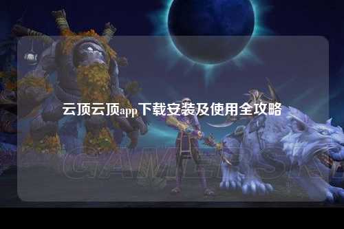 云顶云顶app下载安装及使用全攻略