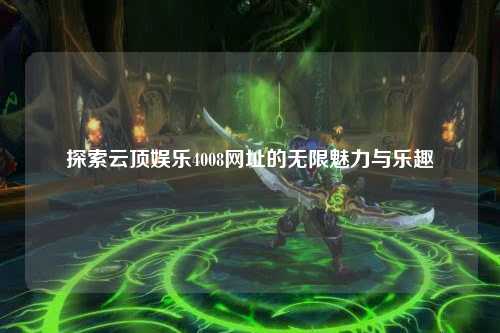 探索云顶娱乐4008网址的无限魅力与乐趣