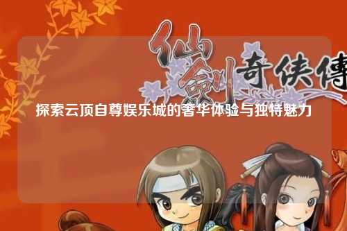 探索云顶自尊娱乐城的奢华体验与独特魅力