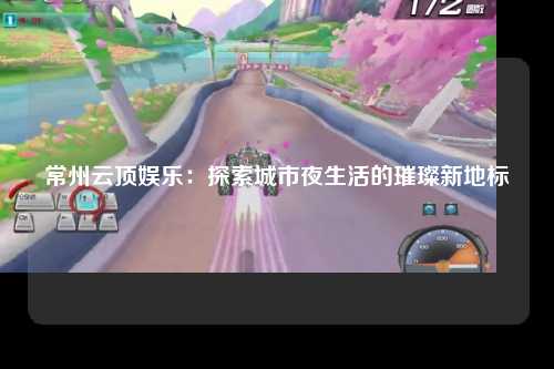 常州云顶娱乐：探索城市夜生活的璀璨新地标