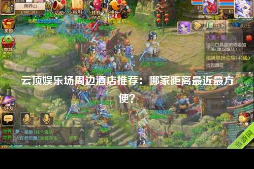 云顶娱乐场周边酒店推荐：哪家距离最近最方便？