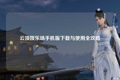 云顶娱乐场手机版下载与使用全攻略