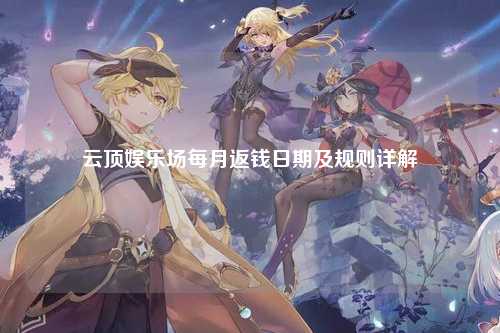 云顶娱乐场每月返钱日期及规则详解