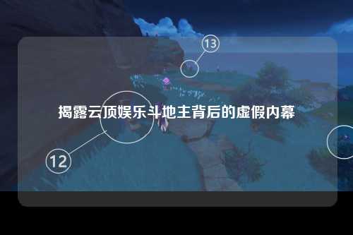 揭露云顶娱乐斗地主背后的虚假内幕