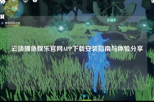 云顶捕鱼娱乐官网APP下载安装指南与体验分享