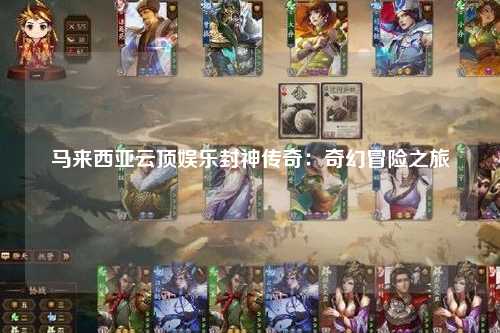 马来西亚云顶娱乐封神传奇：奇幻冒险之旅