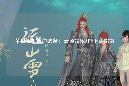 苹果手机用户必备：云顶娱乐APP下载指南