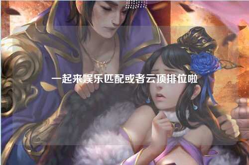 一起来娱乐匹配或者云顶排位啦