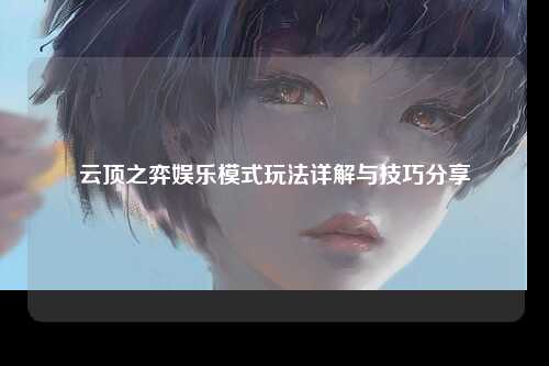 云顶之弈娱乐模式玩法详解与技巧分享
