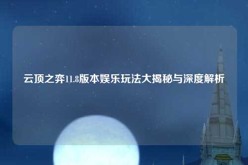 云顶之弈11.8版本娱乐玩法大揭秘与深度解析