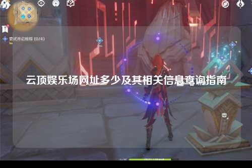 云顶娱乐场网址多少及其相关信息查询指南