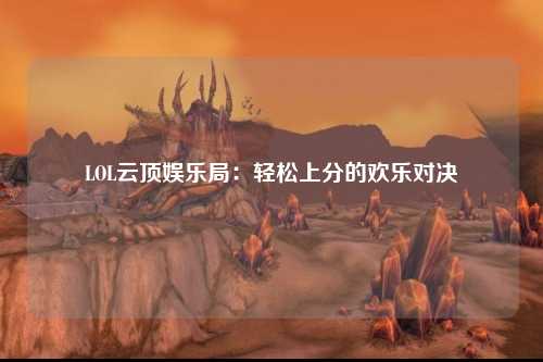 LOL云顶娱乐局：轻松上分的欢乐对决