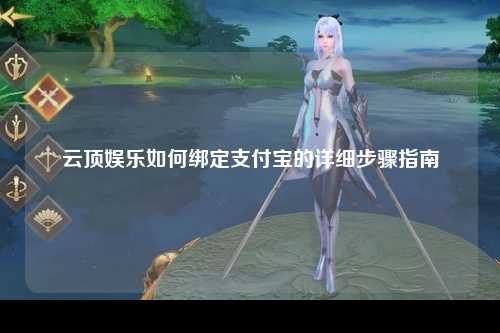 云顶娱乐如何绑定支付宝的详细步骤指南