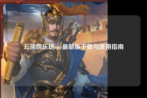 云顶娱乐场app最新版下载与使用指南