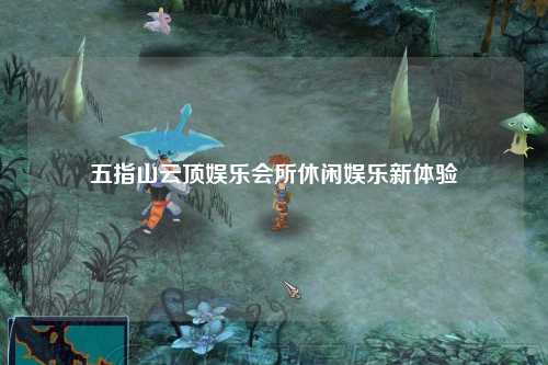 五指山云顶娱乐会所休闲娱乐新体验