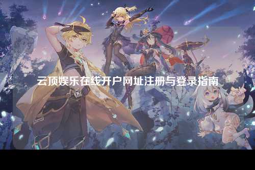 云顶娱乐在线开户网址注册与登录指南
