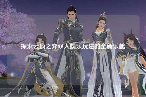 探索云顶之弈双人娱乐玩法的全新乐趣